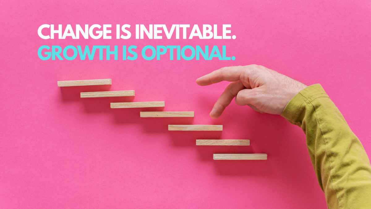 Change is inevitable. Growth is optional.